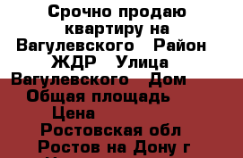 Срочно продаю квартиру на Вагулевского › Район ­ ЖДР › Улица ­ Вагулевского › Дом ­ 65 › Общая площадь ­ 36 › Цена ­ 1 400 000 - Ростовская обл., Ростов-на-Дону г. Недвижимость » Квартиры продажа   . Ростовская обл.,Ростов-на-Дону г.